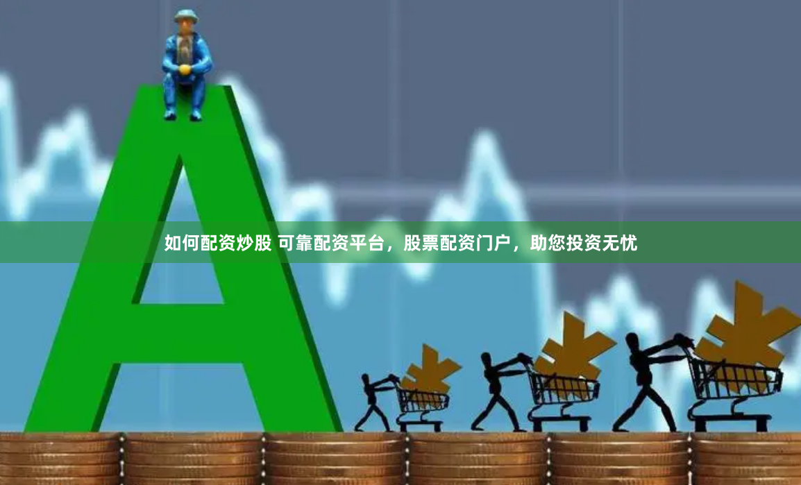 如何配资炒股 可靠配资平台，股票配资门户，助您投资无忧