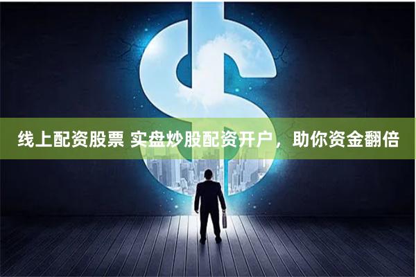 线上配资股票 实盘炒股配资开户，助你资金翻倍