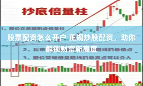 股票配资怎么开户 正规炒股配资，助你解锁财富新高度