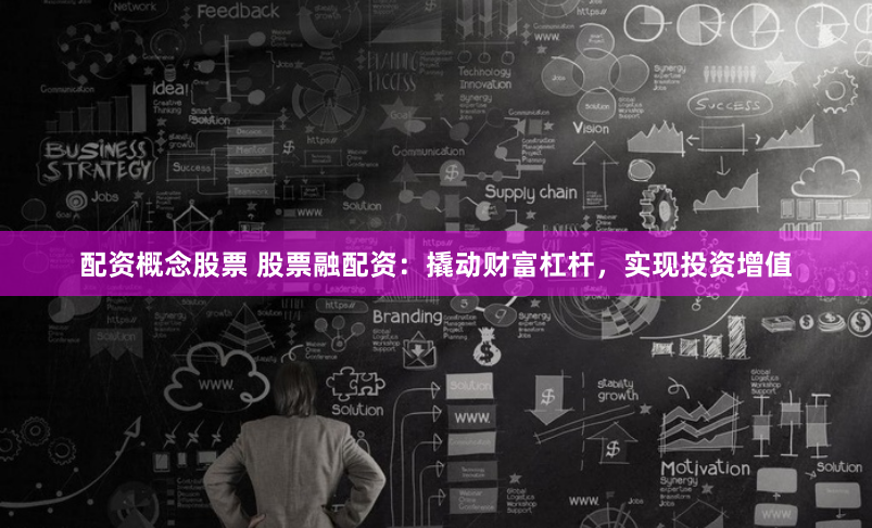 配资概念股票 股票融配资：撬动财富杠杆，实现投资增值