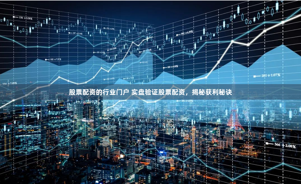股票配资的行业门户 实盘验证股票配资，揭秘获利秘诀