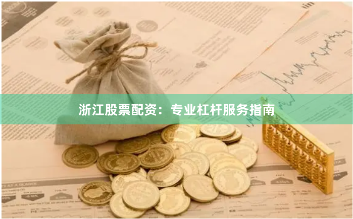 浙江股票配资：专业杠杆服务指南