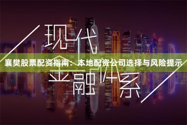 襄樊股票配资指南：本地配资公司选择与风险提示