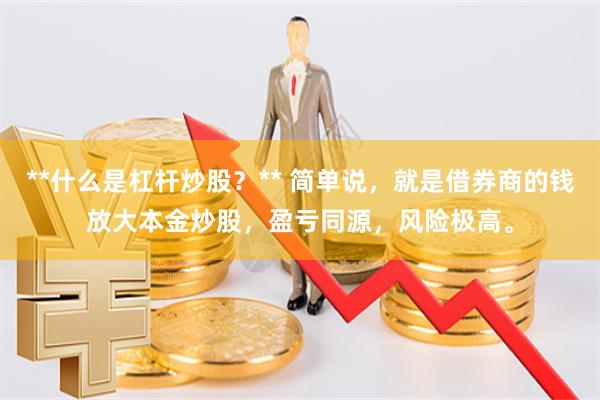 **什么是杠杆炒股？** 简单说，就是借券商的钱放大本金炒股，盈亏同源，风险极高。
