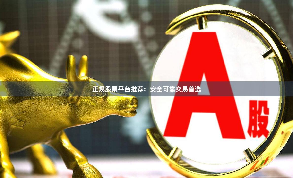 正规股票平台推荐：安全可靠交易首选